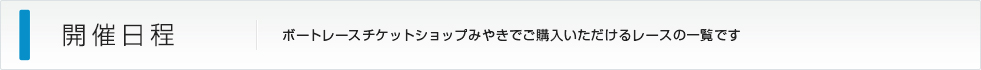 開催日程：ボートレースチケットショップみやきでご購入いただけるレースの一覧です